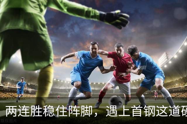 两连胜稳住阵脚，遇上首钢这道硬坎，要看外援能不能站出来