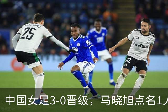 中国女足3-0晋级，马晓旭点名1人全场最佳，法国主帅心服口服