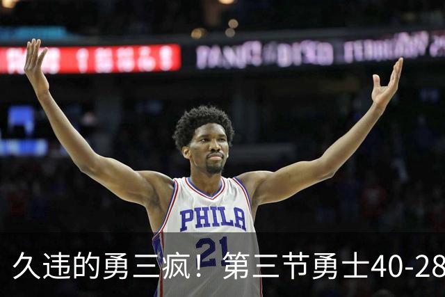 久违的勇三疯！第三节勇士40-28净胜掘金12分 库里单节17分