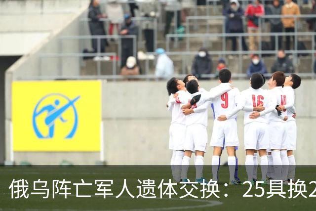 俄乌阵亡军人遗体交换：25具换252具，这次交换比是1：10