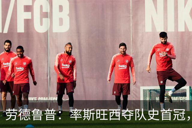 劳德鲁普：率斯旺西夺队史首冠，不知他们何时再赢一个