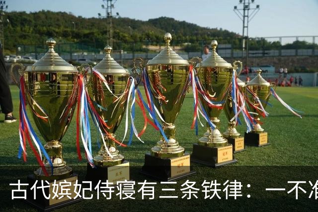 古代嫔妃侍寝有三条铁律：一不准出声，另两条脏的连史官都不敢写