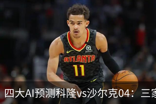 四大AI预测科隆vs沙尔克04：三家看好主胜，Kimi倾向平局