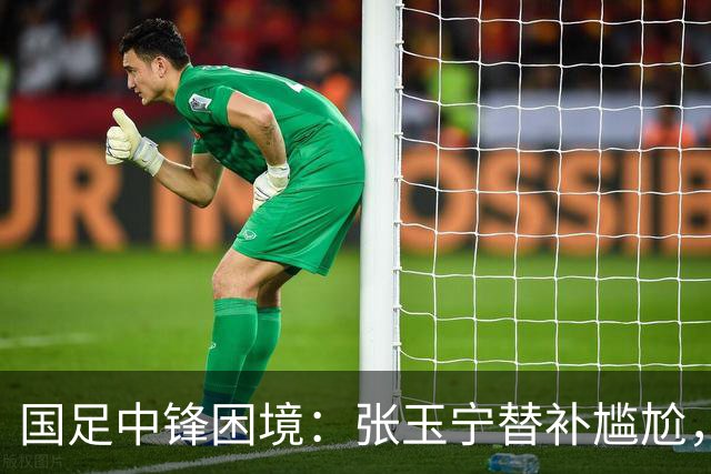 国足中锋困境：张玉宁替补尴尬，两位成都选手将成关键