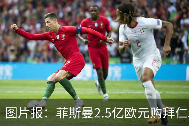 图片报：菲斯曼2.5亿欧元购拜仁5%股份，达成拜仁史上最贵交易