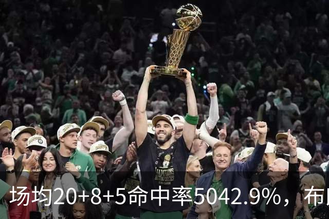 场均20+8+5命中率50/42.9%，布朗这开局达到期待了吗