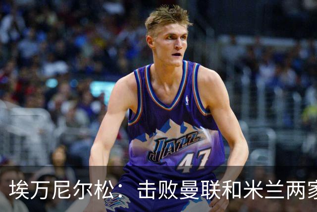 埃万尼尔松：击败曼联和米兰两家世界级豪门总是非常特别的