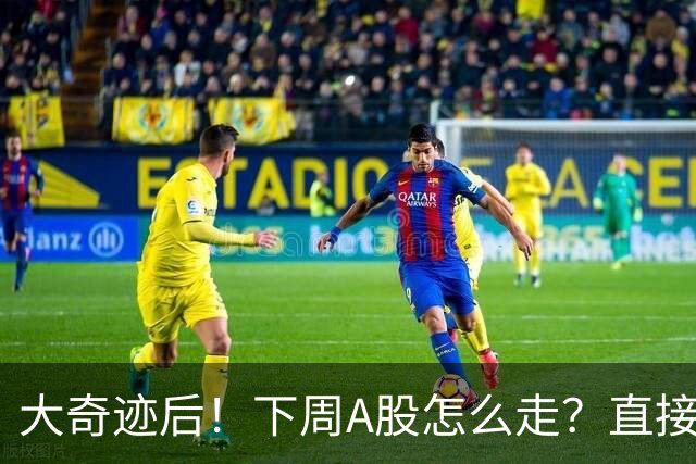 大奇迹后！下周A股怎么走？直接告诉你！