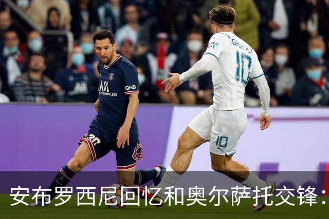安布罗西尼回忆和奥尔萨托交锋：裁判曾自称 “奥尔萨托永远不会犯错”