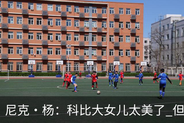 尼克·杨：科比大女儿太美了 但我绝不允许我孩子穿着丁字裤走秀