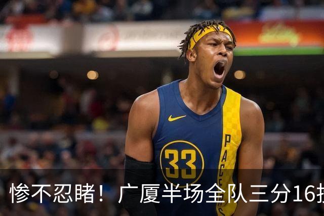 惨不忍睹！广厦半场全队三分16投仅1中 命中率只有6.3%