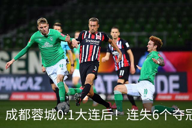 成都蓉城0:1大连后！连失6个夺冠点，1人成为罪人，英博2奇兵救主