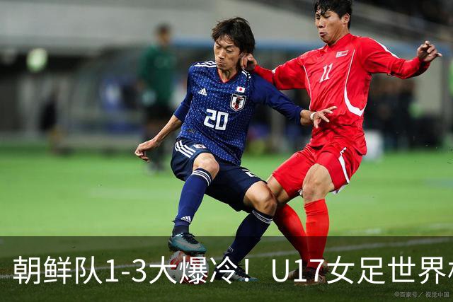 朝鲜队1-3大爆冷！U17女足世界杯积分有变，CCTV5直播中国vs美国