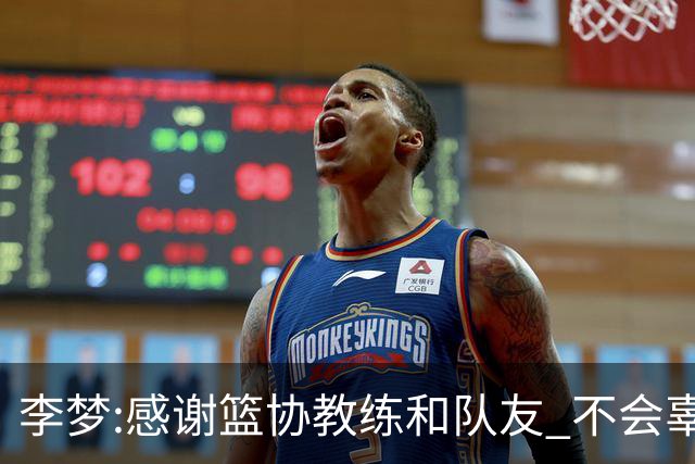李梦:感谢篮协教练和队友 不会辜负大家的期望