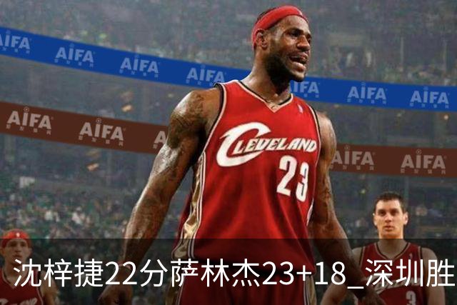 沈梓捷22分萨林杰23+18 深圳胜浙江总比分2-1