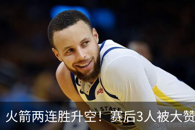 火箭两连胜升空！赛后3人被大赞特赞，球队已有夺冠的资本