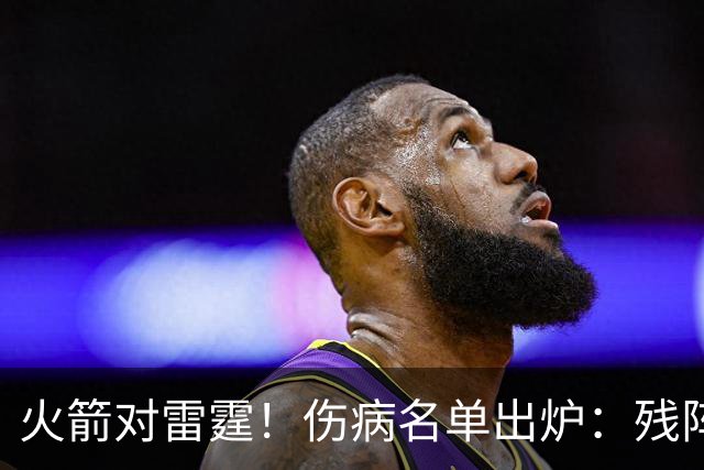 火箭对雷霆！伤病名单出炉：残阵对决，休城亚当斯缺阵，2人出战成疑，客队7人不打