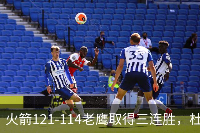 火箭121-114老鹰取得三连胜，杜兰特22+4，申京17+10+7