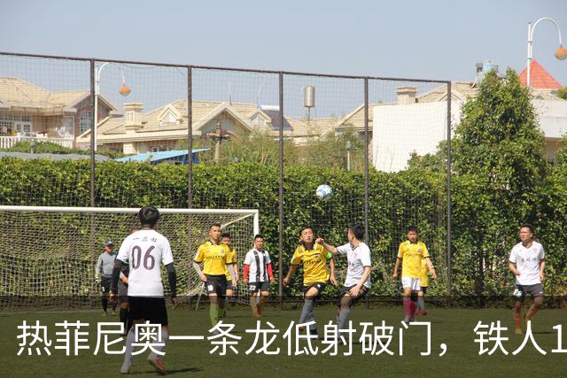 热菲尼奥一条龙低射破门，铁人1-0领先浙江