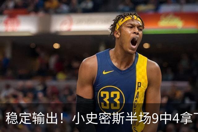 稳定输出！小史密斯半场9中4拿下13分1板1助 次节独得10分