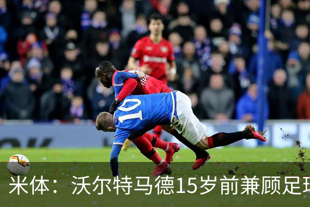 米体：沃尔特马德15岁前兼顾足球和手球，转会海外挚友相随