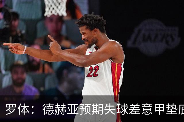 罗体：德赫亚预期失球差意甲垫底，佛罗伦萨评估其未来