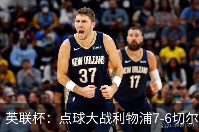 英联杯：点球大战利物浦7-6切尔西晋级，马马达扑点制胜