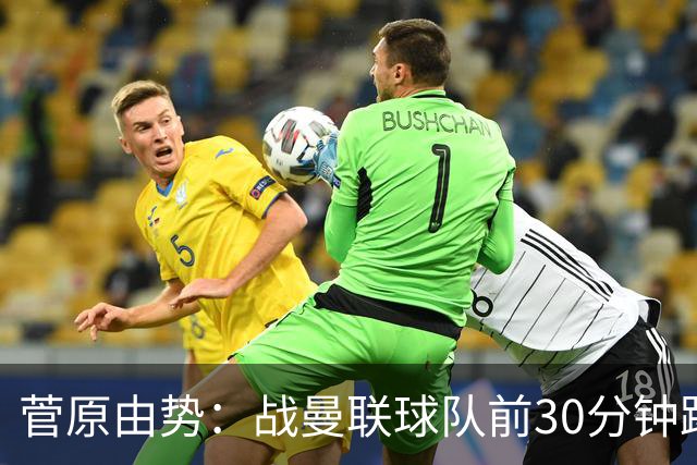 菅原由势：战曼联球队前30分钟踢得很好 本可领先
