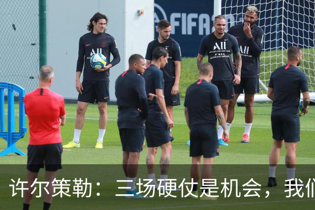 许尔策勒：三场硬仗是机会，我们要证明自己配得上目前的位置
