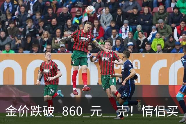 金价跌破 860 元 / 克！情侣买 83 克结婚五金，午饭过后带亲属再扫 300 克黄金