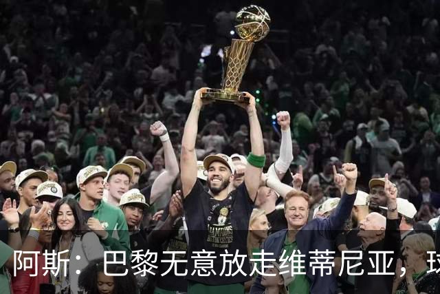 阿斯：巴黎无意放走维蒂尼亚，球员在巴黎非常开心也不愿离队