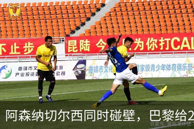 阿森纳切尔西同时碰壁，巴黎给20岁新星长约锁人