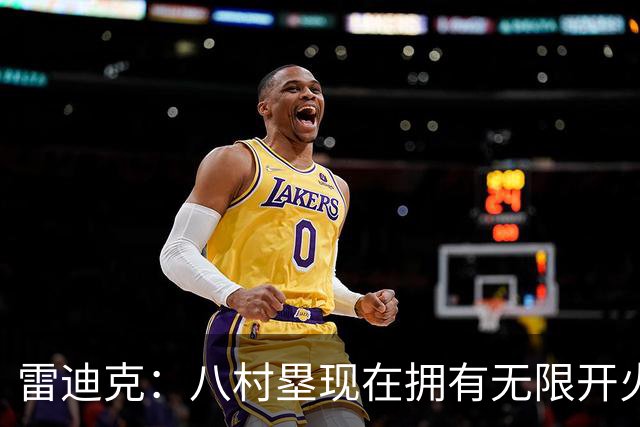 雷迪克：八村塁现在拥有无限开火权 打得侵略性十足