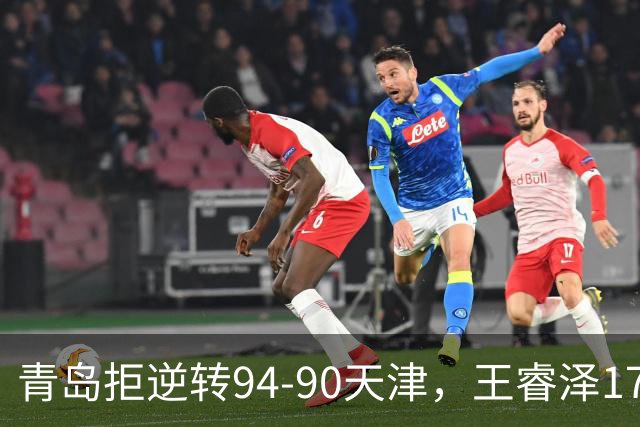 青岛拒逆转94-90天津，王睿泽17分，段昂君16分，尼克斯空砍28分