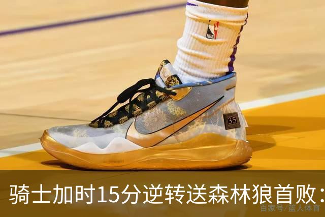 骑士加时15分逆转送森林狼首败：华子47分赛季新高 哈登22+9绝平球