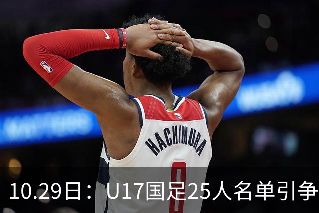 10.29日：U17国足25人名单引争议，落选刘凯源汪修昊组阵不输正选，谁该被换掉