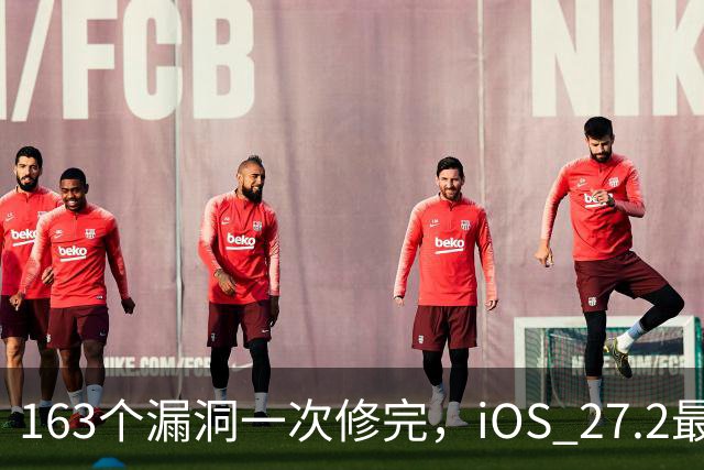 163个漏洞一次修完，iOS 27.2最狠的坑在浏览器里