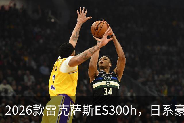 2026款雷克萨斯ES300h，日系豪华混动标杆，主打省心从容