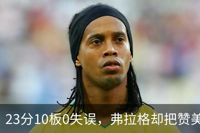 23分10板0失误，弗拉格却把赞美全给了替补席上的里萨谢