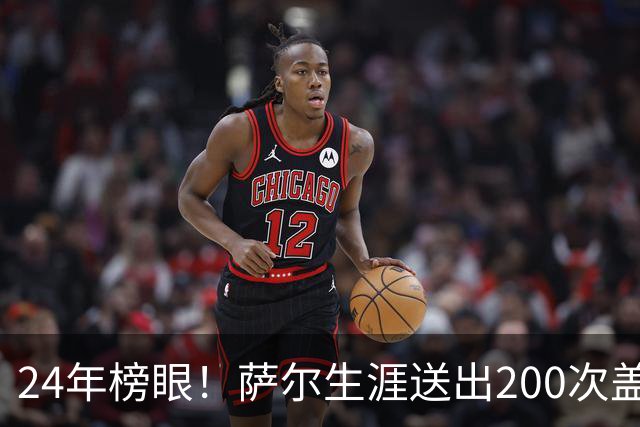 24年榜眼！萨尔生涯送出200次盖帽 22岁之前达成奇才队史首人