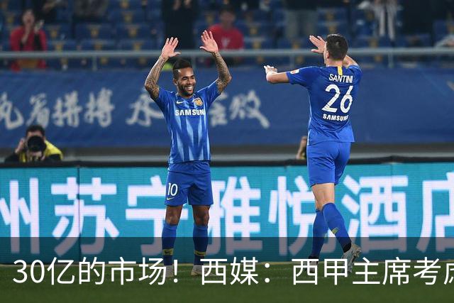 30亿的市场！西媒：西甲主席考虑来中国 不排除姆巴佩也来