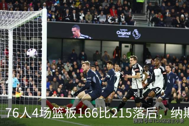 76人4场篮板166比215落后，纳斯强调全队拼抢